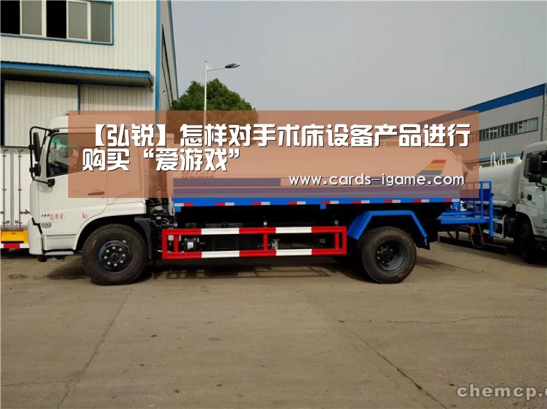 【弘锐】怎样对手术床设备产品进行购买“爱游戏”(图1) 爱游戏官网