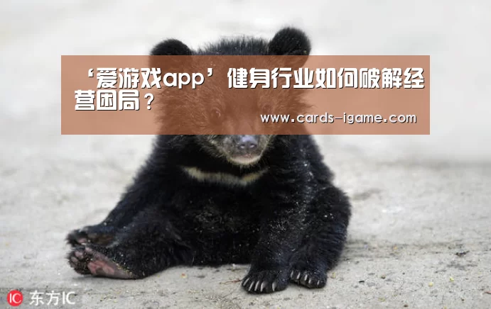 ‘爱游戏app’健身行业如何破解经营困局?(图2) 爱游戏直播