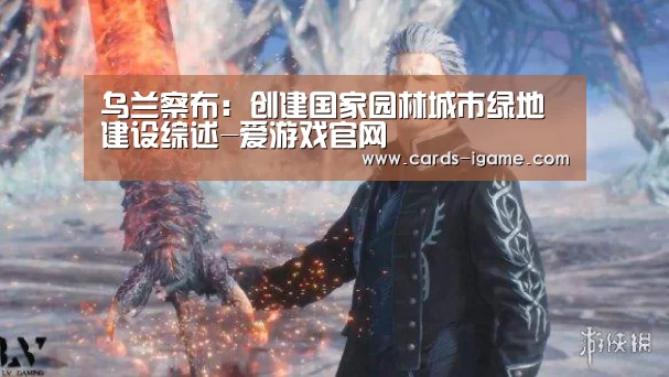 乌兰察布:创建国家园林城市绿地建设综述-爱游戏官网(图1) 爱游戏
